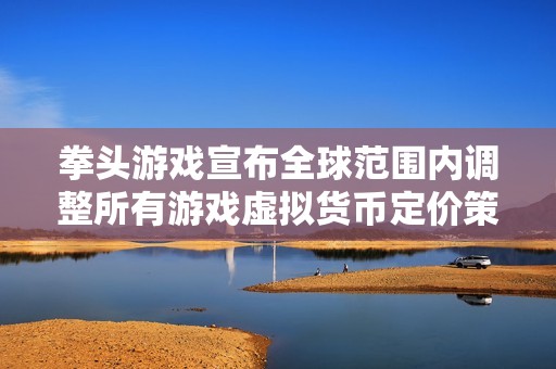 拳头游戏宣布全球范围内调整所有游戏虚拟货币定价策略