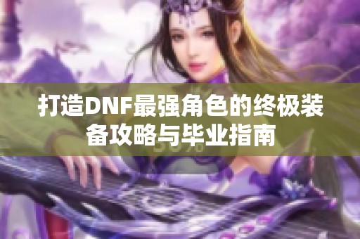 打造DNF最强角色的终极装备攻略与毕业指南