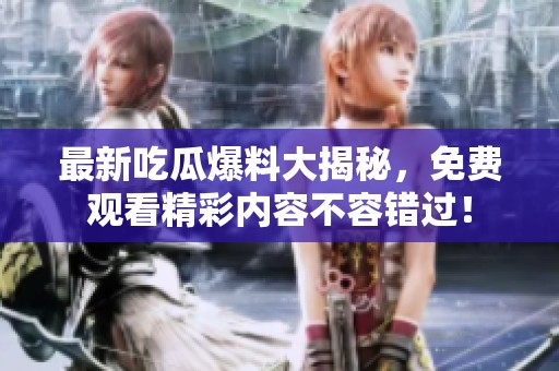 最新吃瓜爆料大揭秘，免费观看精彩内容不容错过！