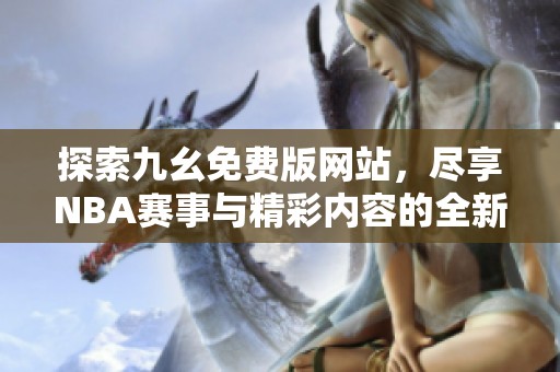 探索九幺免费版网站，尽享NBA赛事与精彩内容的全新体验