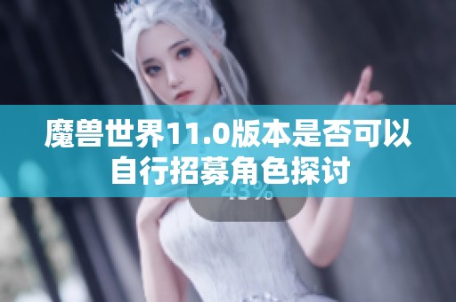 魔兽世界11.0版本是否可以自行招募角色探讨