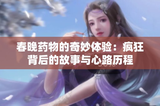 春晚药物的奇妙体验：疯狂背后的故事与心路历程