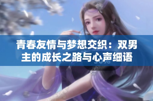 青春友情与梦想交织：双男主的成长之路与心声细语