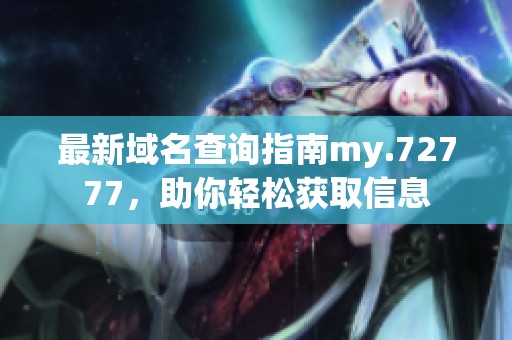 最新域名查询指南my.72777，助你轻松获取信息