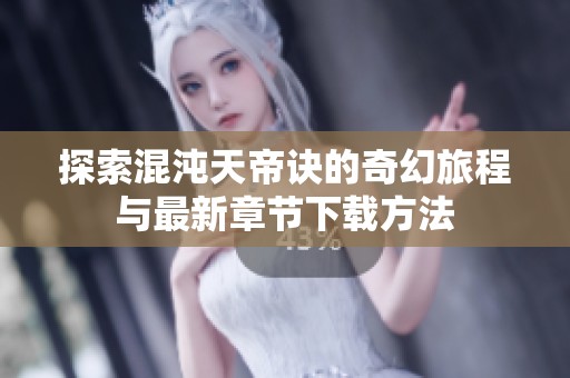 探索混沌天帝诀的奇幻旅程与最新章节下载方法