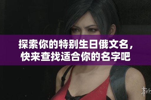 探索你的特别生日俄文名，快来查找适合你的名字吧