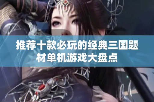 推荐十款必玩的经典三国题材单机游戏大盘点