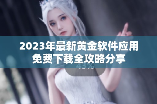 2023年最新黄金软件应用免费下载全攻略分享