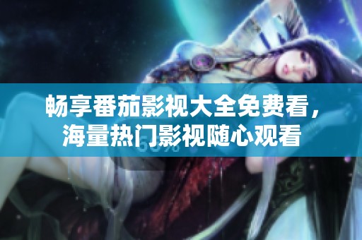 畅享番茄影视大全免费看，海量热门影视随心观看
