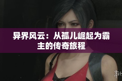 异界风云：从孤儿崛起为霸主的传奇旅程