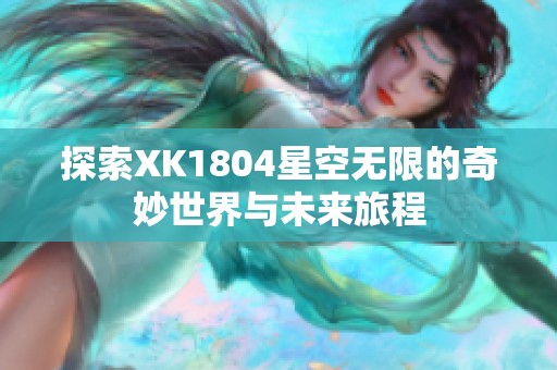 探索XK1804星空无限的奇妙世界与未来旅程