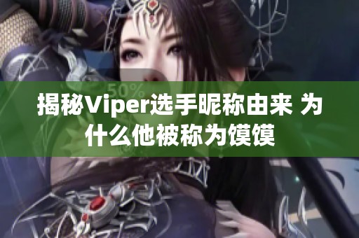 揭秘Viper选手昵称由来 为什么他被称为馍馍