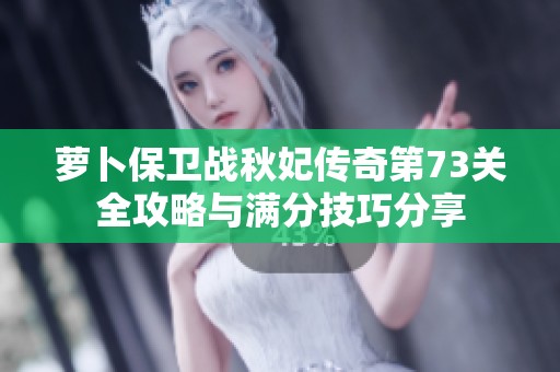 萝卜保卫战秋妃传奇第73关全攻略与满分技巧分享