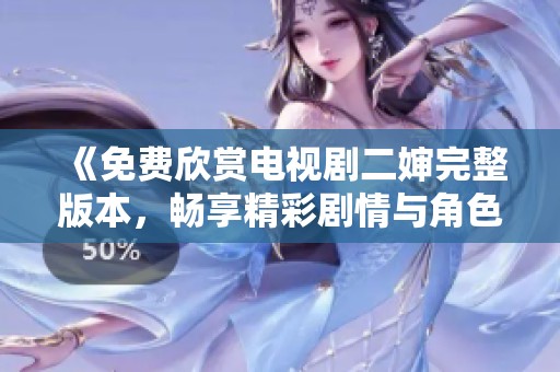 《免费欣赏电视剧二婶完整版本，畅享精彩剧情与角色》