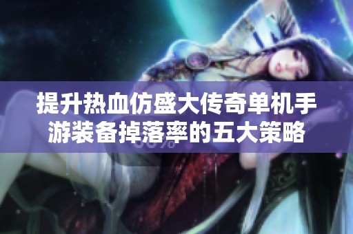提升热血仿盛大传奇单机手游装备掉落率的五大策略