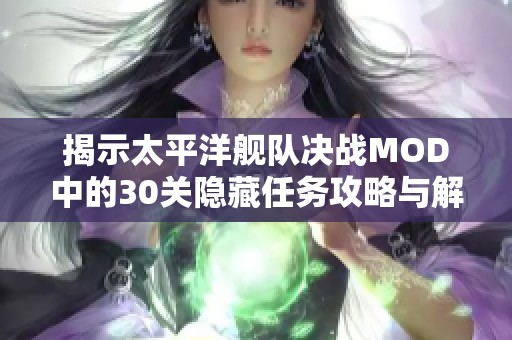 揭示太平洋舰队决战MOD中的30关隐藏任务攻略与解析