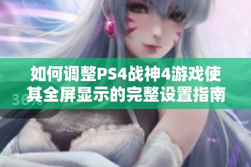 如何调整PS4战神4游戏使其全屏显示的完整设置指南
