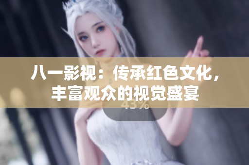 八一影视：传承红色文化，丰富观众的视觉盛宴