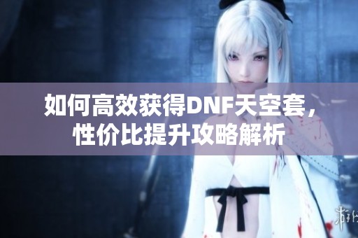 如何高效获得DNF天空套，性价比提升攻略解析