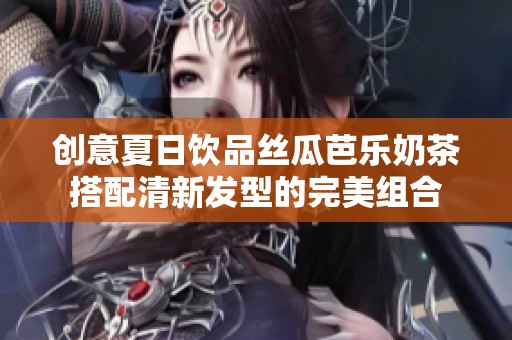 创意夏日饮品丝瓜芭乐奶茶搭配清新发型的完美组合