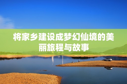 将家乡建设成梦幻仙境的美丽旅程与故事