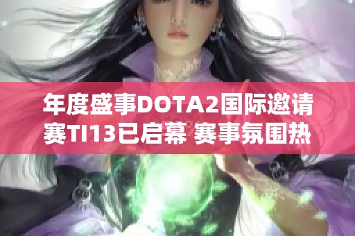 年度盛事DOTA2国际邀请赛TI13已启幕 赛事氛围热烈但目前火花不足