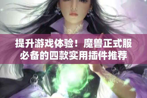 提升游戏体验！魔兽正式服必备的四款实用插件推荐