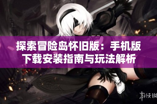 探索冒险岛怀旧版：手机版下载安装指南与玩法解析