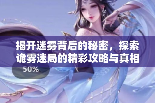 揭开迷雾背后的秘密，探索诡雾迷局的精彩攻略与真相