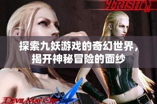 探索九妖游戏的奇幻世界，揭开神秘冒险的面纱