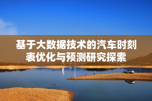 基于大数据技术的汽车时刻表优化与预测研究探索