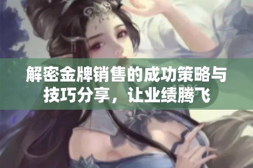 解密金牌销售的成功策略与技巧分享，让业绩腾飞
