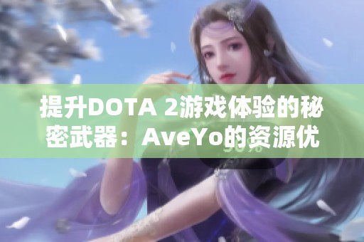 提升DOTA 2游戏体验的秘密武器：AveYo的资源优化项目全解析