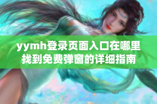 yymh登录页面入口在哪里找到免费弹窗的详细指南