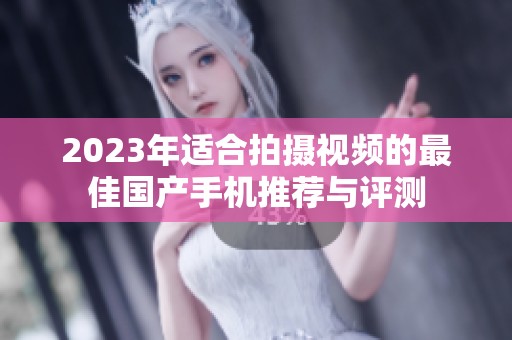 2023年适合拍摄视频的最佳国产手机推荐与评测
