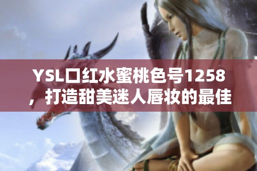 YSL口红水蜜桃色号1258，打造甜美迷人唇妆的最佳选择