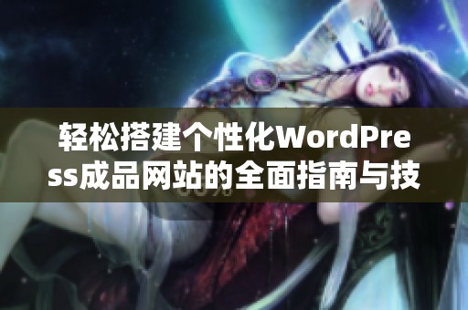 轻松搭建个性化WordPress成品网站的全面指南与技巧