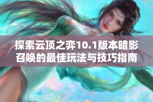 探索云顶之弈10.1版本暗影召唤的最佳玩法与技巧指南