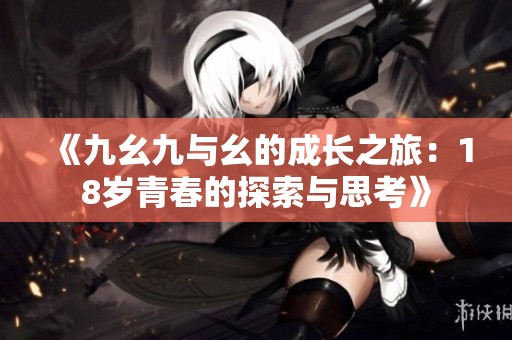 《九幺九与幺的成长之旅：18岁青春的探索与思考》