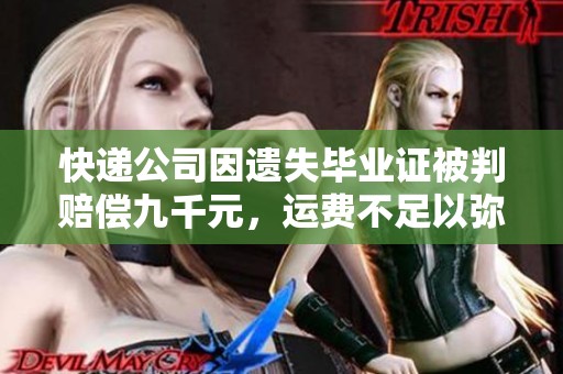 快递公司因遗失毕业证被判赔偿九千元，运费不足以弥补损失