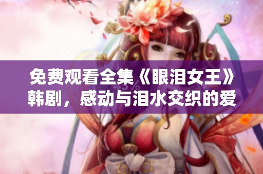 免费观看全集《眼泪女王》韩剧，感动与泪水交织的爱情故事