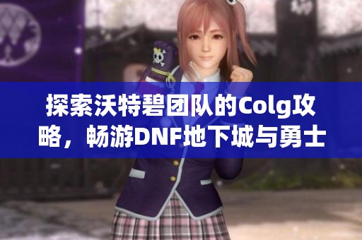 探索沃特碧团队的Colg攻略，畅游DNF地下城与勇士世界