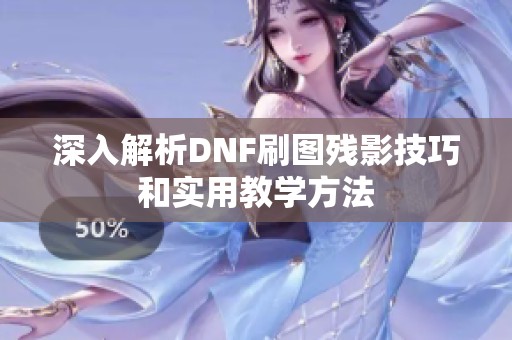 深入解析DNF刷图残影技巧和实用教学方法