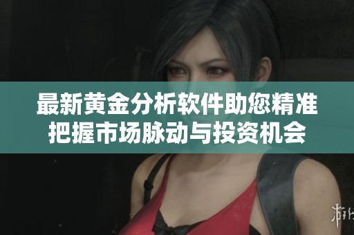 最新黄金分析软件助您精准把握市场脉动与投资机会