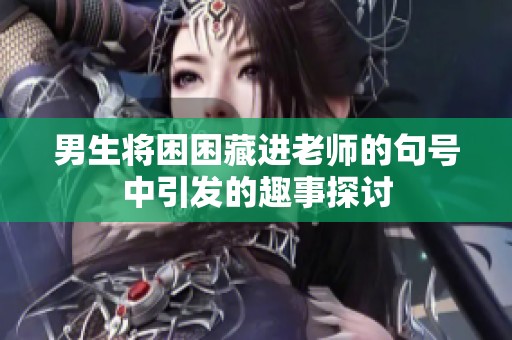 男生将困困藏进老师的句号中引发的趣事探讨