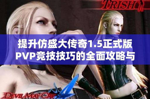 提升仿盛大传奇1.5正式版PVP竞技技巧的全面攻略与秘籍分享