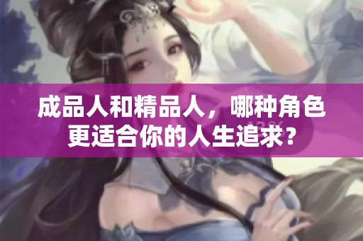 成品人和精品人，哪种角色更适合你的人生追求？