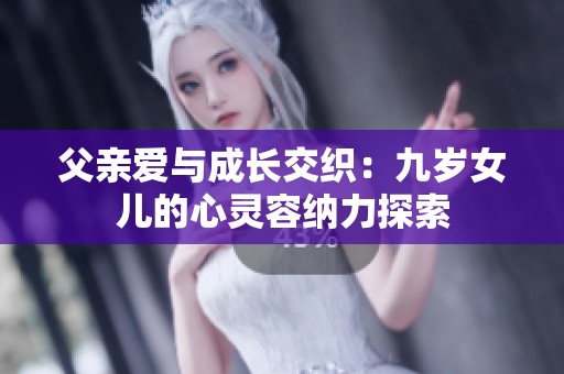 父亲爱与成长交织：九岁女儿的心灵容纳力探索