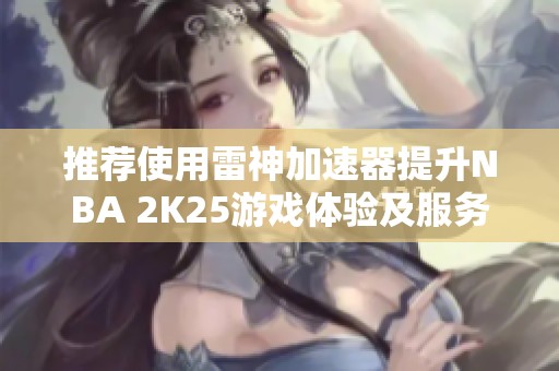 推荐使用雷神加速器提升NBA 2K25游戏体验及服务器稳定性