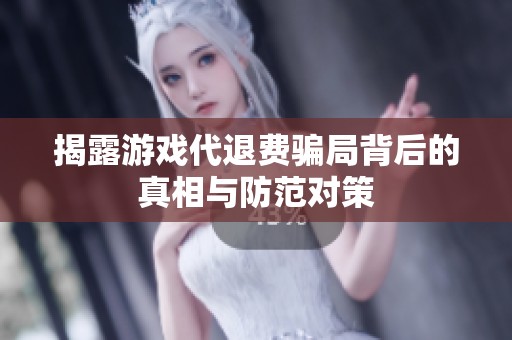 揭露游戏代退费骗局背后的真相与防范对策